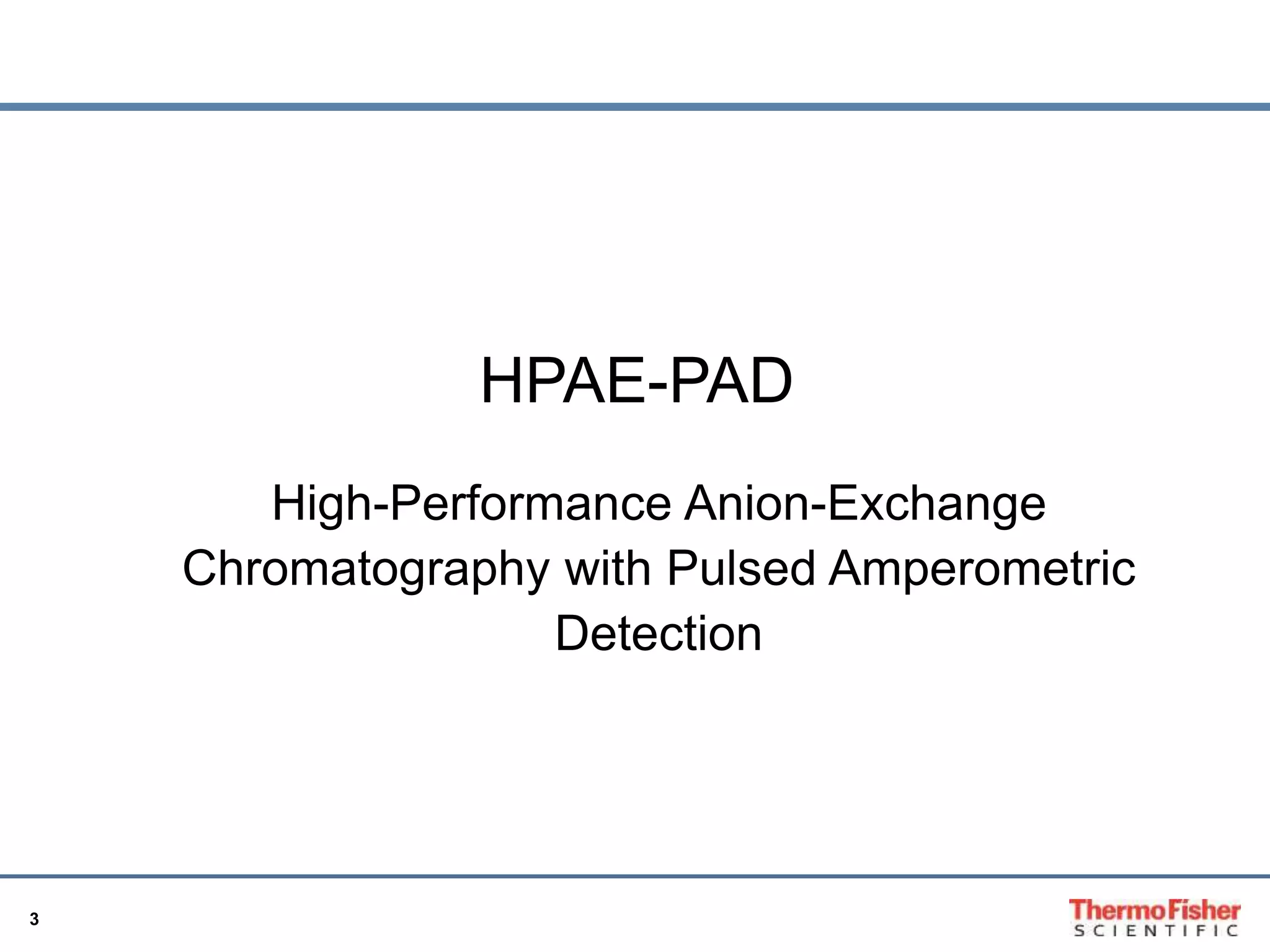 3 
HPAE-PAD 
High-Performance Anion-Exchange 
Chromatography with Pulsed Amperometric 
Detection 
 