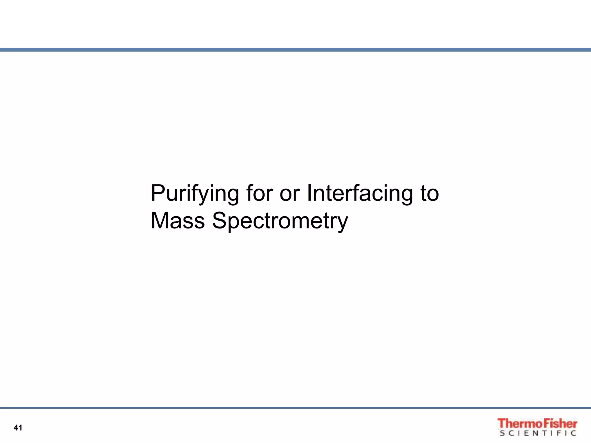 41 
Purifying for or Interfacing to 
Mass Spectrometry 
 