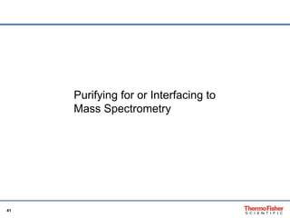 41 
Purifying for or Interfacing to 
Mass Spectrometry 
 
