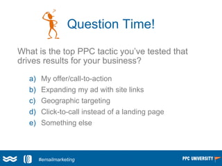 Question Time!
What is the top PPC tactic you’ve tested that
drives results for your business?
a) My offer/call-to-action
...