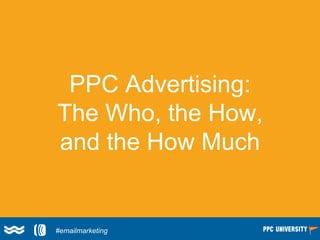 PPC Advertising:
The Who, the How,
and the How Much
#emailmarketing
 