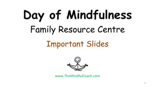 Day of Mindfulness
Family Resource Centre
Important Slides
1
www.TheMindfulCoach.com
 