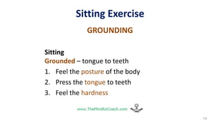 Sitting Exercise
GROUNDING
Sitting
Grounded – tongue to teeth
1. Feel the posture of the body
2. Press the tongue to teeth
3. Feel the hardness
14
 
