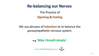Re-balancing our Nerves
The Practice of
Opening & Feeling
We use phrases of Intention to re-balance the
parasympathetic nervous system.
e.g. ‘May I breath deeply’.
21
 