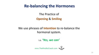Re-balancing the Hormones
The Practice of
Opening & Smiling
We use phrases of Intention to re-balance the
hormonal system.
i.e. ‘Yes, we can’
23
 