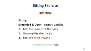 Sitting Exercise
OPENING
Sitting
Grounded & Open - posture upright
1. Feel the posture of the body
2. Open up the chest area
3. Feel the chest moving
24
 