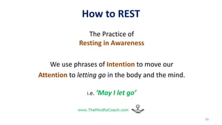 How to REST
The Practice of
Resting in Awareness
We use phrases of Intention to move our
Attention to letting go in the body and the mind.
i.e. ‘May I let go’
34
 