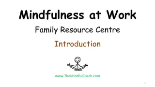 Mindfulness at Work
Family Resource Centre
Introduction
1
www.TheMindfulCoach.com
 