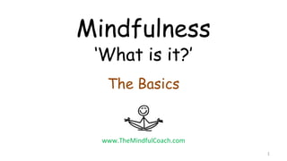 1
www.TheMindfulCoach.com
Mindfulness
‘What is it?’
The Basics
 
