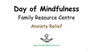 Mindfulness at Work
Family Resource Centre
Anxiety Relief
1
www.TheMindfulCoach.com
 