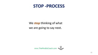 STOP -PROCESS
We stop thinking of what
we are going to say next.
10
 