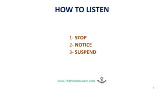 HOW TO LISTEN
1- STOP
2- NOTICE
3- SUSPEND
9
 