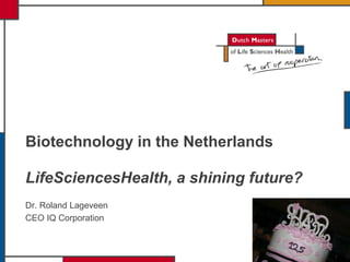 LìfeSciencesHealth, a shining future?
Dr. Roland Lageveen
CEO IQ Corporation
Biotechnology in the Netherlands
 
