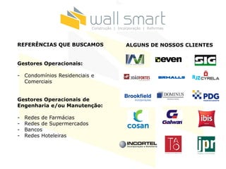 REFERÊNCIAS QUE BUSCAMOS
Gestores Operacionais:
- Condomínios Residenciais e
Comerciais
Gestores Operacionais de
Engenharia e/ou Manutenção:
- Redes de Farmácias
- Redes de Supermercados
- Bancos
- Redes Hoteleiras
Construção | Incorporação | Reformas
ALGUNS DE NOSSOS CLIENTES
 