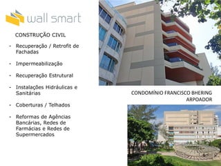 CONDOMÍNIO FRANCISCO BHERING
ARPOADOR
CONSTRUÇÃO CIVIL
- Recuperação / Retrofit de
Fachadas
- Impermeabilização
- Recuperação Estrutural
- Instalações Hidráulicas e
Sanitárias
- Coberturas / Telhados
- Reformas de Agências
Bancárias, Redes de
Farmácias e Redes de
Supermercados
 