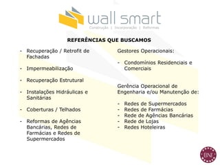 - Recuperação / Retrofit de
Fachadas
- Impermeabilização
- Recuperação Estrutural
- Instalações Hidráulicas e
Sanitárias
- Coberturas / Telhados
- Reformas de Agências
Bancárias, Redes de
Farmácias e Redes de
Supermercados
REFERÊNCIAS QUE BUSCAMOS
Gestores Operacionais:
- Condomínios Residenciais e
Comerciais
Gerência Operacional de
Engenharia e/ou Manutenção de:
- Redes de Supermercados
- Redes de Farmácias
- Rede de Agências Bancárias
- Rede de Lojas
- Redes Hoteleiras
Construção | Incorporação | Reformas
 