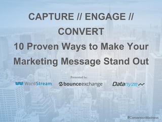 #ConversionMadn
ess
CAPTURE // ENGAGE //
CONVERT
10 Proven Ways to Make Your
Marketing Message Stand Out
Presented by:
#ConversionMadness
 