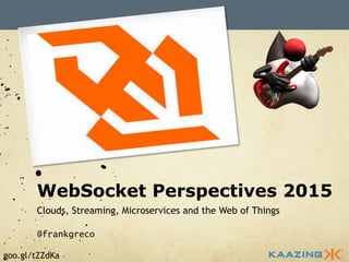 goo.gl/tZZdKa
WebSocket Perspectives 2015
Clouds, Streaming, Microservices and the Web of Things
@frankgreco
 