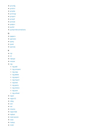 Q
R
prncnfg
prndrvr
prnjobs
prnmngr
prnport
prnqctl
prompt
pubprn
pushd
pushprinterconnections
qappsrv
qprocess
query
quser
qwinsta
rcp
rd
rdpsign
recover
reg
regini
regsvr32
relog
rem
ren
rename
repair-bde
replace
reset session
rexec
risetup
rmdir
reg add
reg compare
reg copy
reg delete
reg export
reg import
reg load
reg query
reg restore
reg save
reg unload
 