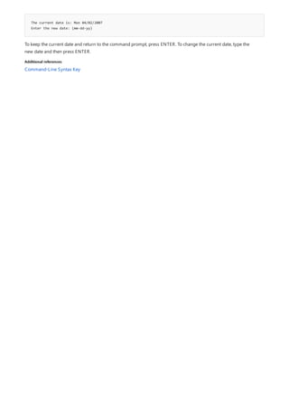 The current date is: Mon 04/02/2007
Enter the new date: (mm-dd-yy)
Additional references
To keep the current date and return to the command prompt, press ENTER. To change the current date, type the
new date and then press ENTER.
Command-Line Syntax Key
 