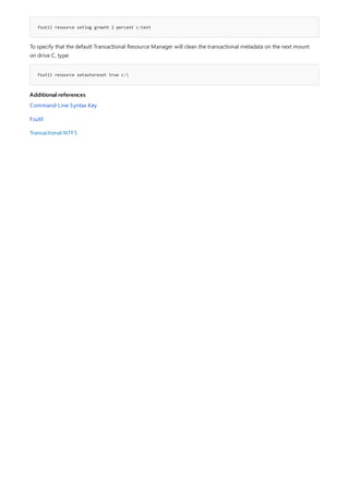 fsutil resource setlog growth 2 percent c:test
fsutil resource setautoreset true c:
Additional references
To specify that the default Transactional Resource Manager will clean the transactional metadata on the next mount
on drive C, type:
Command-Line Syntax Key
Fsutil
Transactional NTFS
 