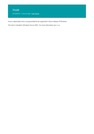 inuse
4/13/2018 • 1 min to read • Edit Online
Inuse is deprecated, and is not guaranteed to be supported in future releases of Windows.
This tool is included in Windows Server 2003 . For more information see Inuse.
 