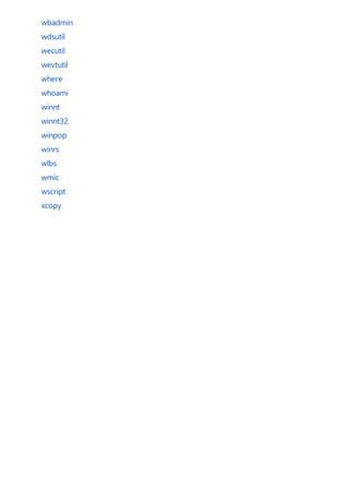 wbadmin
wdsutil
wecutil
wevtutil
where
whoami
winnt
winnt32
winpop
winrs
wlbs
wmic
wscript
xcopy
 