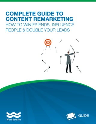 COMPLETE GUIDE TO
CONTENT REMARKETING
HOW TO WIN FRIENDS, INFLUENCE
PEOPLE & DOUBLE YOUR LEADS
 