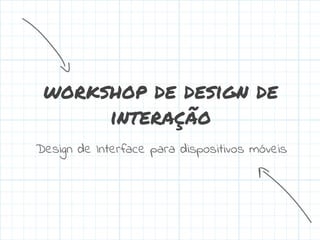 workshop de design de
interação
Design de Interface para dispositivos móveis

 