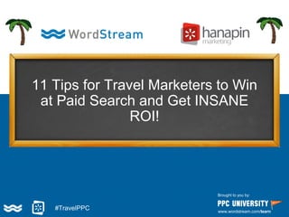 11 Tips for Travel Marketers to Win
at Paid Search and Get INSANE
ROI!
Brought to you by:
www.wordstream.com/learn
#TravelPPC
 