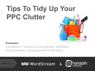 CONFIDENTIAL – DO NOT DISTRIBUTE 1
Presenters:
Lisa Wilkinson | Customer Success Specialist, WordStream
Hayley Cummings | Associate Director of Paid Search
Tips To Tidy Up Your
PPC Clutter
&HOSTED BY:
 