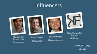 Influencers
#IMGENT 2015
@rafke
Mathias Van
Compernolle
@mvcomper
Marc Portier
@mportier
Erik Mannens
@erikmannens
Open Knowledge
Belgium
@okfnbe
 