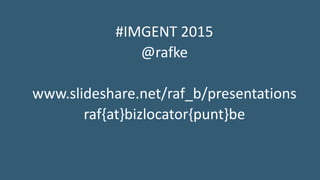 #IMGENT 2015
@rafke
www.slideshare.net/raf_b/presentations
raf{at}bizlocator{punt}be
 