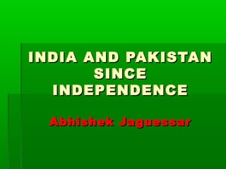 INDIA AND PAKISTANINDIA AND PAKISTAN
SINCESINCE
INDEPENDENCEINDEPENDENCE
Abhishek JaguessarAbhishek Jaguessar
 