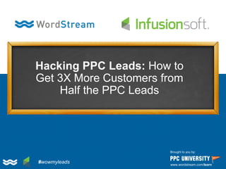 Hacking PPC Leads: How to
Get 3X More Customers from
Half the PPC Leads
Brought to you by:
www.wordstream.com/learn
#wowmyleads
 