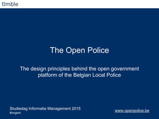 The Open Police
The design principles behind the open government
platform of the Belgian Local Police
www.openpolice.beStudiedag Informatie Management 2015
#imgent
 