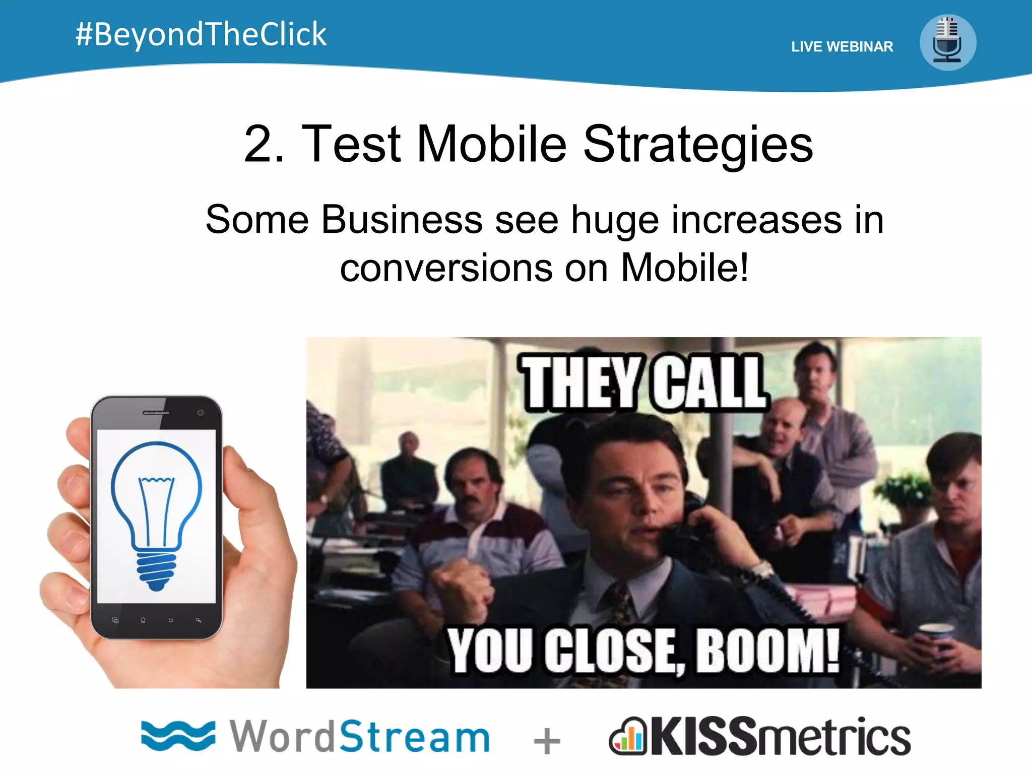 2. Test Mobile Strategies
Some Business see huge increases in
conversions on Mobile!
LIVE WEBINAR#BeyondTheClick
 