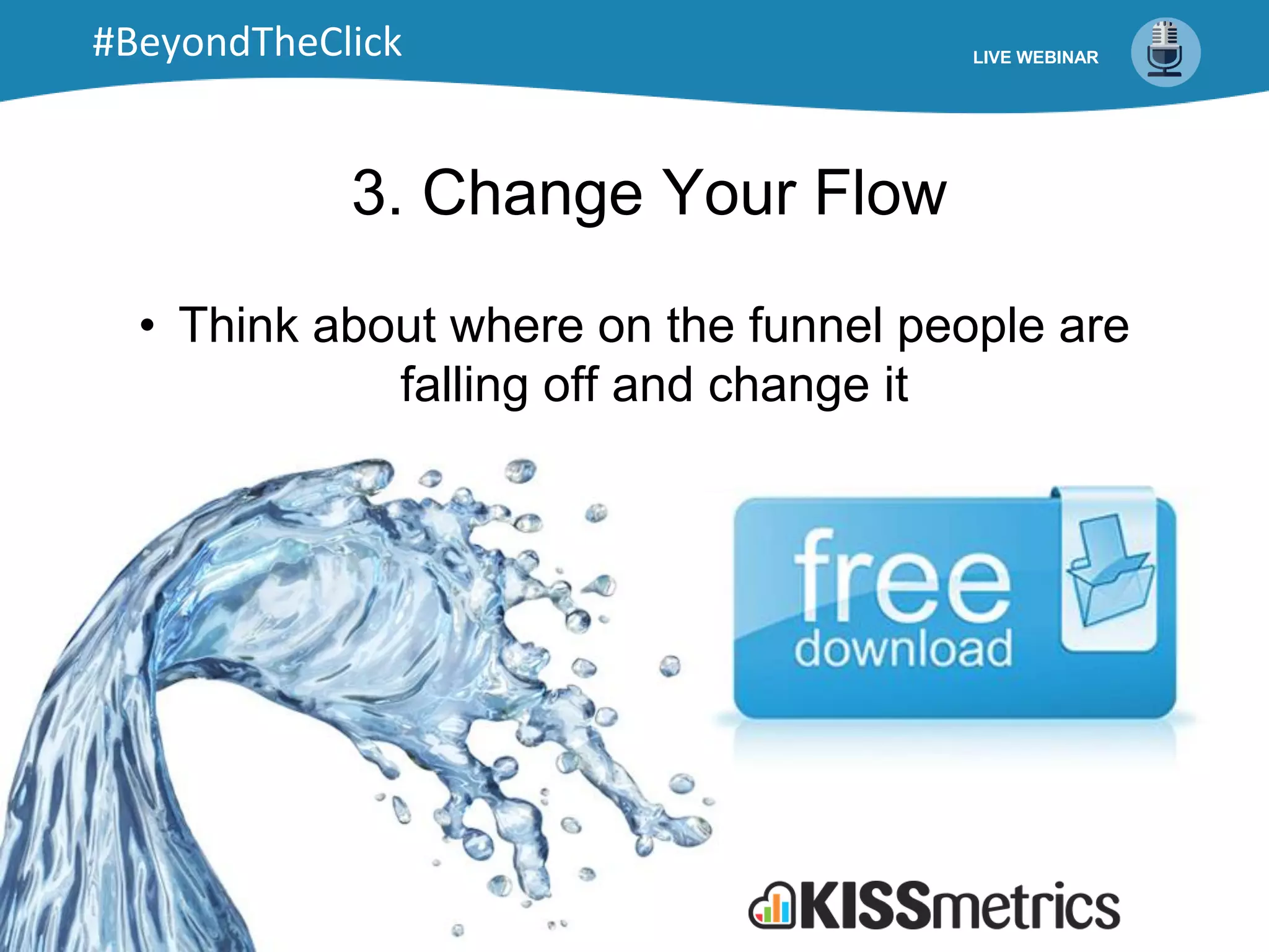 3. Change Your Flow
• Think about where on the funnel people are
falling off and change it
LIVE WEBINAR#BeyondTheClick
 