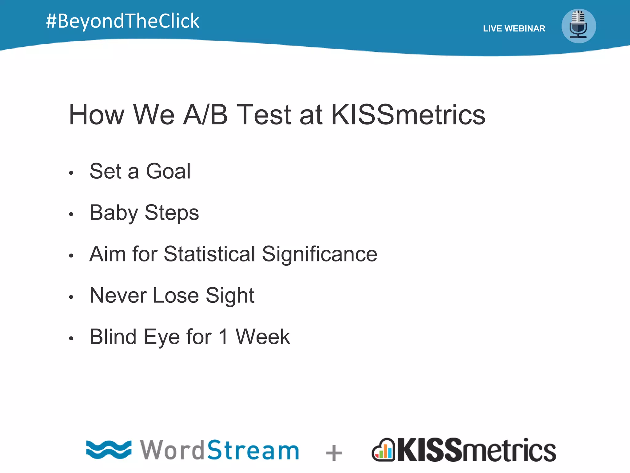 How We A/B Test at KISSmetrics
• Set a Goal
• Baby Steps
• Aim for Statistical Significance
• Never Lose Sight
• Blind Eye for 1 Week
LIVE WEBINAR#BeyondTheClick
 