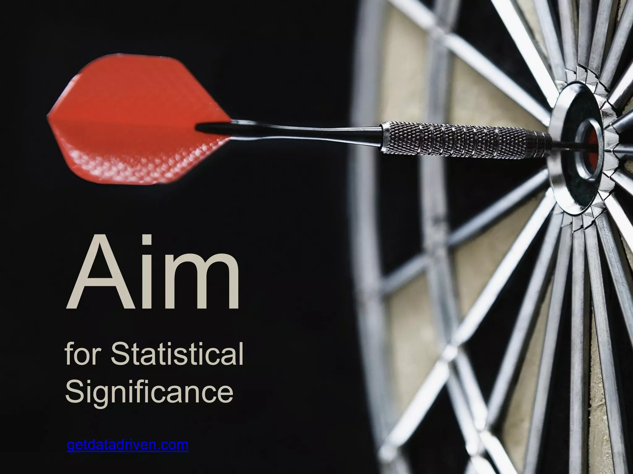 Aim for Statistical Significance
SET A GOAL
Aim
for Statistical
Significance
getdatadriven.com
 