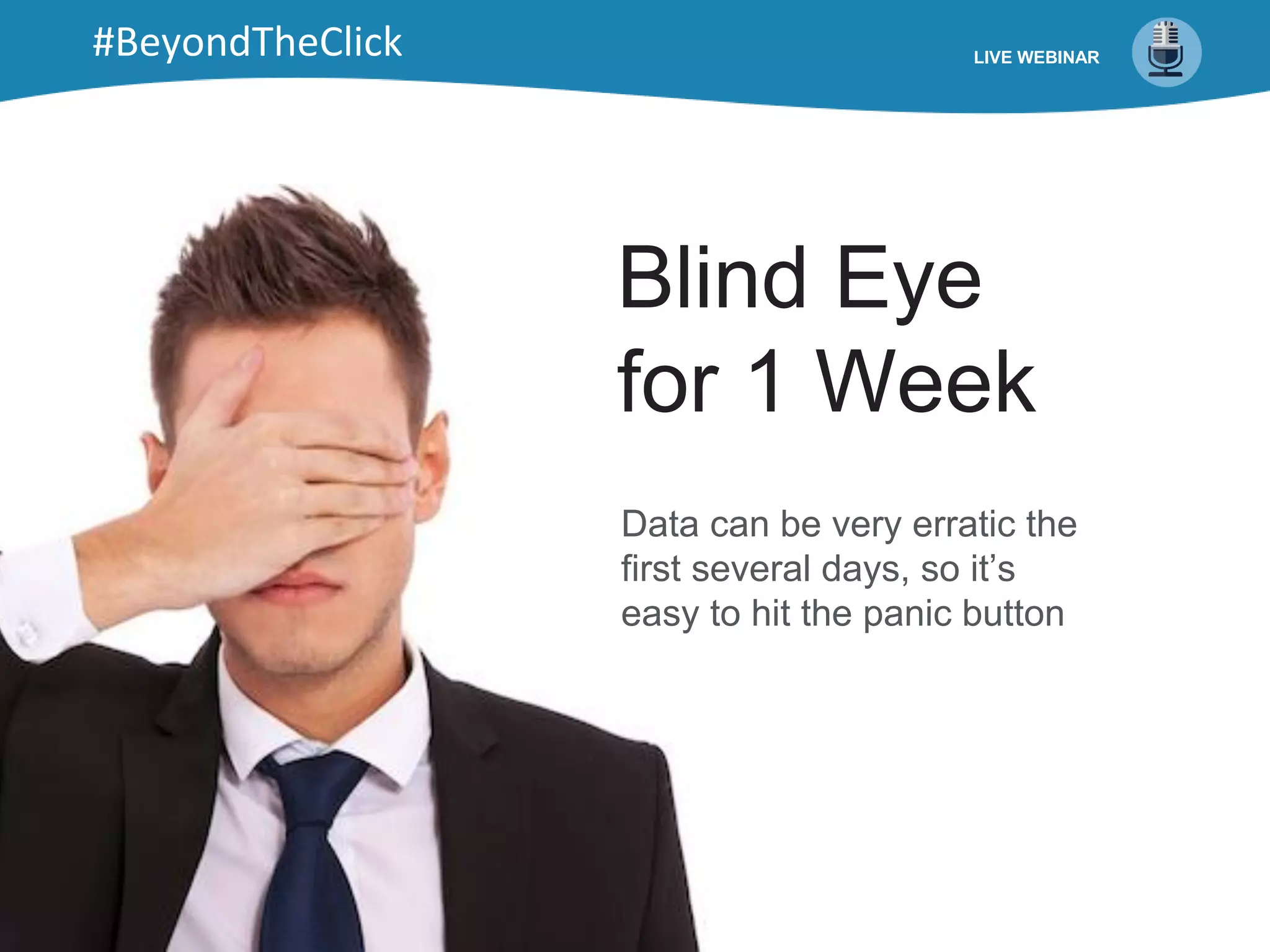 LIVE WEBINAR
Blind Eye
for 1 Week
Data can be very erratic the
first several days, so it’s
easy to hit the panic button
#BeyondTheClick
 