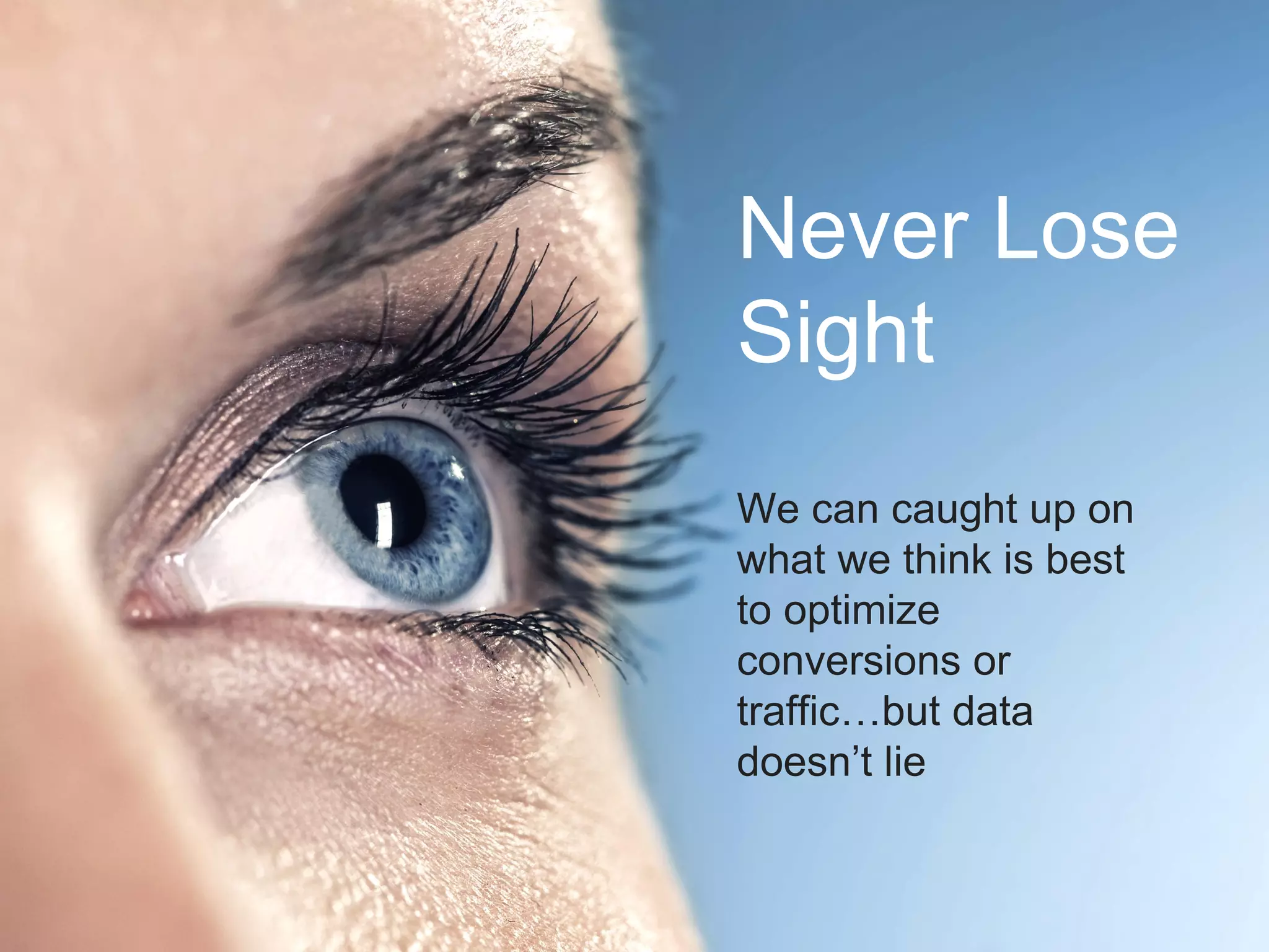 Never Lose
Sight
We can caught up on
what we think is best
to optimize
conversions or
traffic…but data
doesn’t lie
 