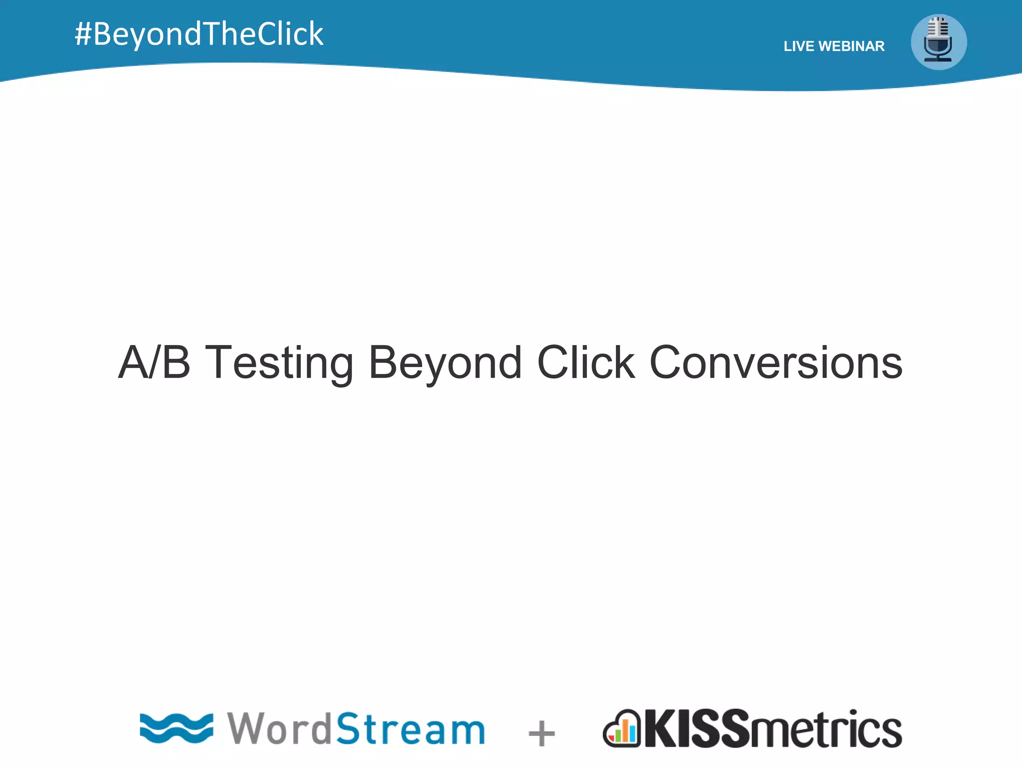 A/B Testing Beyond Click Conversions
LIVE WEBINAR#BeyondTheClick
 