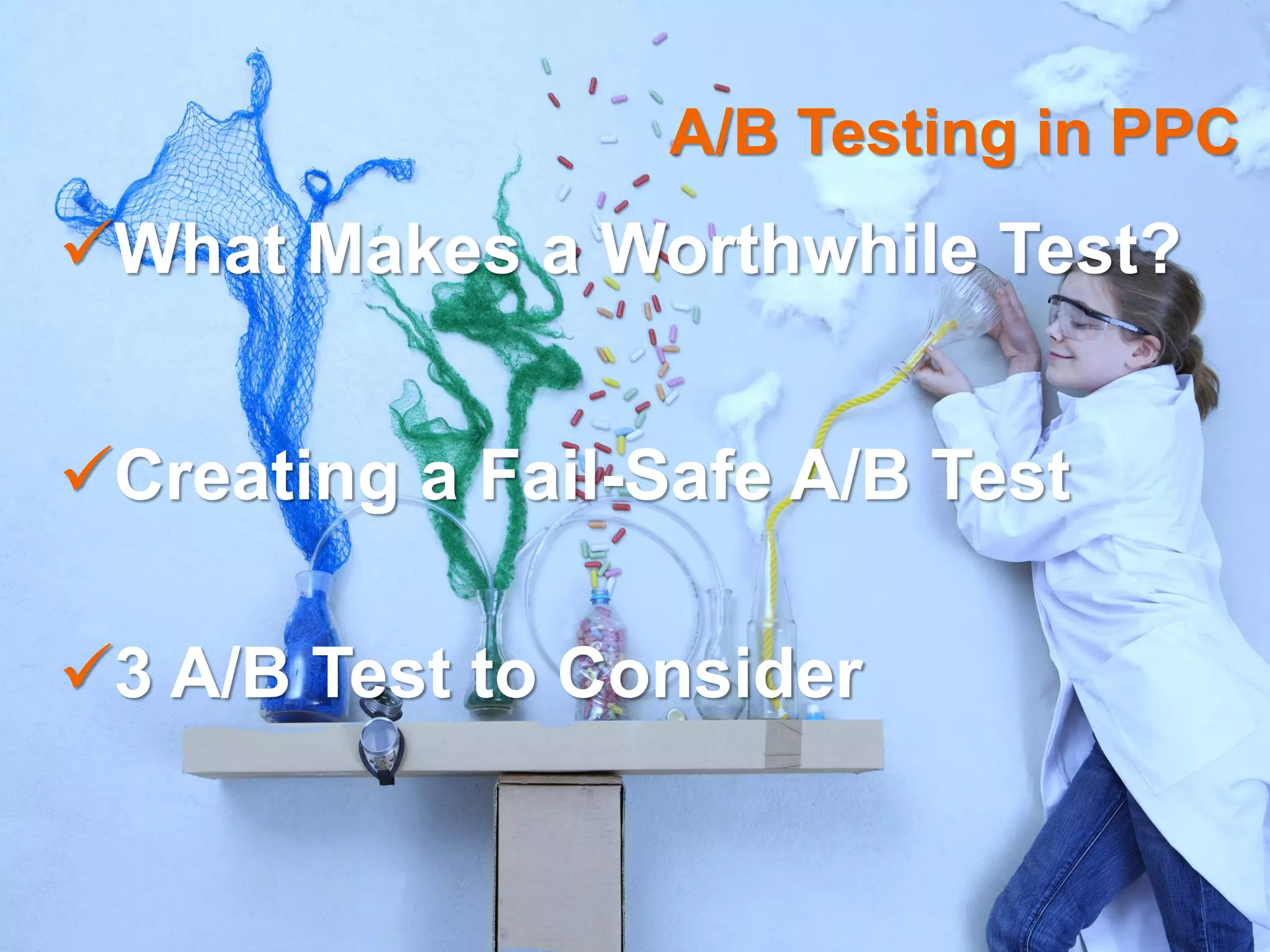 What Makes a Worthwhile Test?
Creating a Fail-Safe A/B Test
3 A/B Test to Consider
A/B Testing in PPC
 