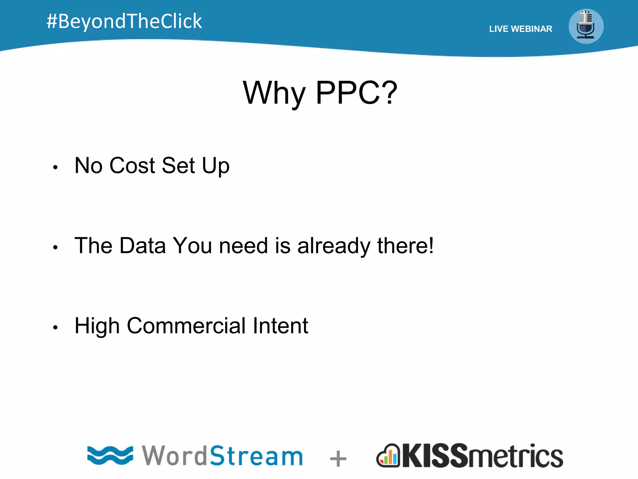 Why PPC?
• No Cost Set Up
• The Data You need is already there!
• High Commercial Intent
LIVE WEBINAR#BeyondTheClick
 