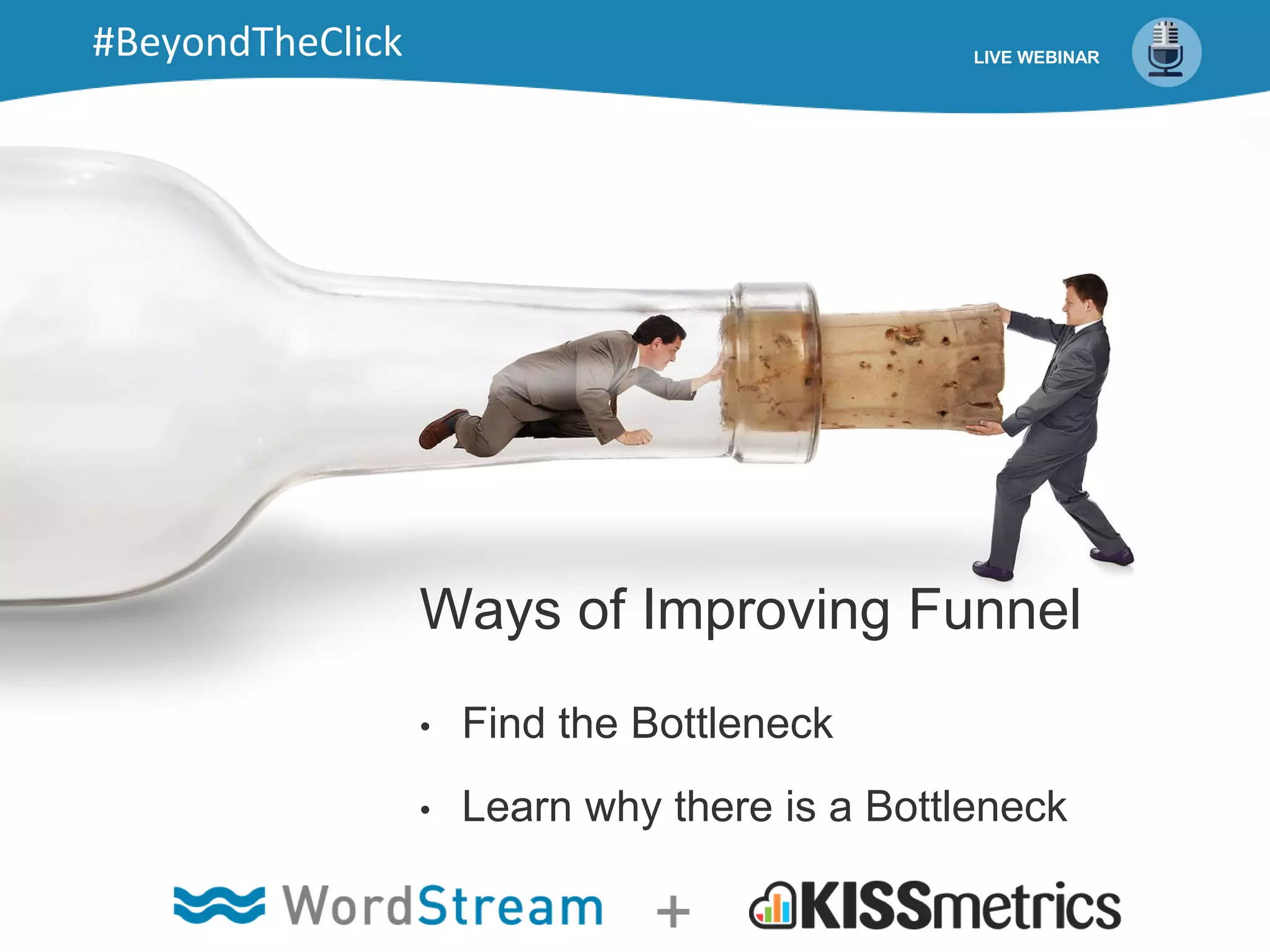 Ways of Improving Funnel
• Find the Bottleneck
• Learn why there is a Bottleneck
LIVE WEBINAR#BeyondTheClick
 