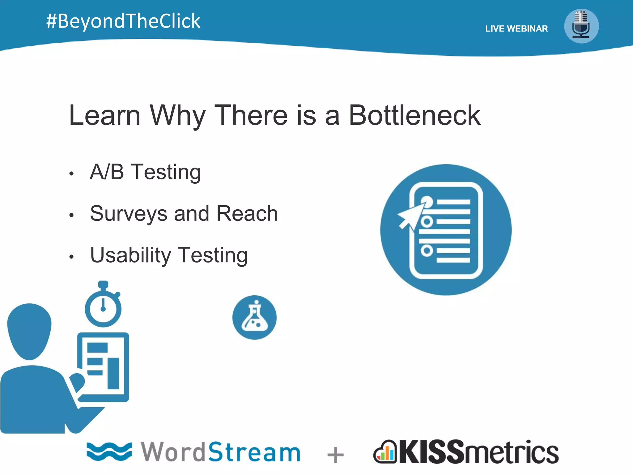 Learn Why There is a Bottleneck
• A/B Testing
• Surveys and Reach
• Usability Testing
LIVE WEBINAR#BeyondTheClick
 