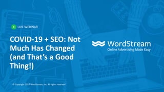 LIVE WEBINAR
© Copyright 2017 WordStream, Inc. All rights reserved.
COVID-19 + SEO: Not
Much Has Changed
(and That’s a Good
Thing!)
 