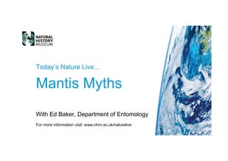 Today’s Nature Live…

Mantis Myths
With Ed Baker, Department of Entomology
For more information visit: www.nhm.ac.uk/naturelive
 