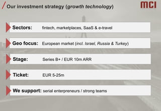 Our investment strategy (growth technology)
Sectors: fintech, marketplaces, SaaS & e-travel
Geo focus: European market (incl. Israel, Russia & Turkey)
Stage: Series B+ / EUR 10m ARR
Ticket: EUR 5-25m
We support: serial enterpreneurs / strong teams
 